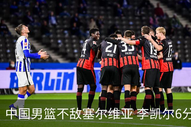 中国男篮不敌塞尔维亚 李凯尔6分4板赵睿13分